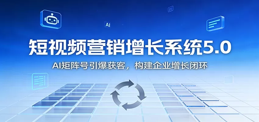 短视频营销增长系统5.0：AI 矩阵号引爆获客，构建企业增长闭环-互为学习资料库