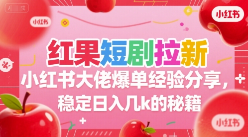 红果短剧拉新小红书大佬爆单经验分享,稳定日入几k的秘籍-互为学习资料库