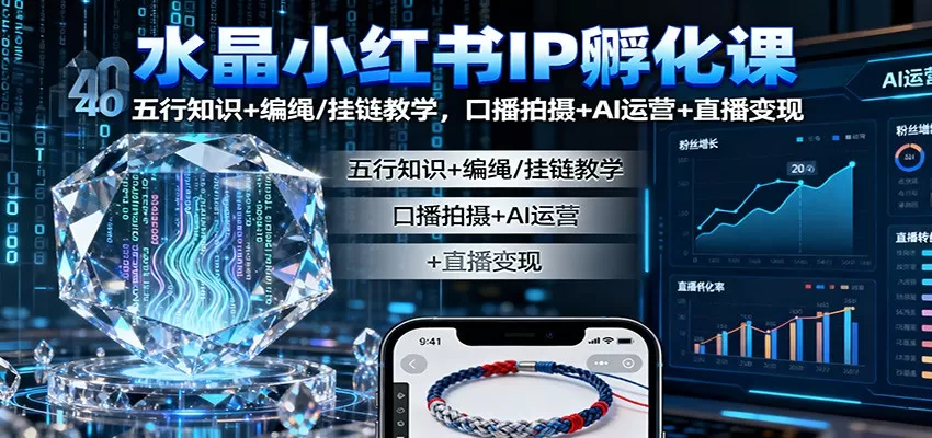 水晶小红书IP孵化课：五行知识+编绳/挂链教学，口播拍摄+AI运营+直播变现-互为学习资料库